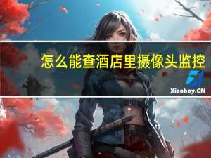 怎么能查酒店里摄像头监控