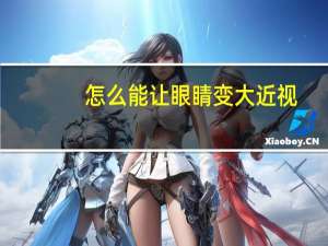 怎么能让眼睛变大近视（怎么能让眼睛变大）