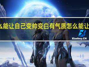 怎么能让自己变帅变白有气质 怎么能让自己变帅