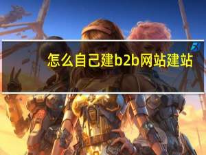 怎么自己建b2b网站建站