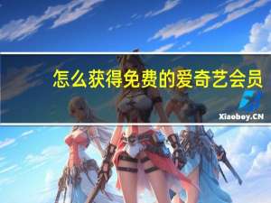 怎么获得免费的爱奇艺会员