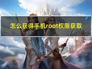 怎么获得手机root权限获取（如何获得手机root权限）