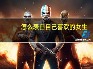 怎么表白自己喜欢的女生（怎么表白）