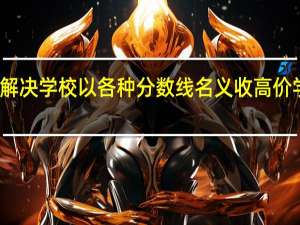 怎么解决学校以各种分数线名义收高价学费的问题