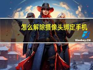 怎么解除摄像头绑定手机