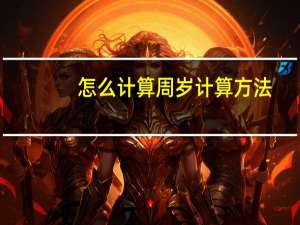 怎么计算周岁计算方法（周岁的计算方法）