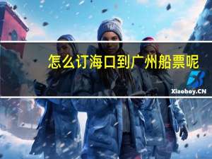 怎么订海口到广州船票呢
