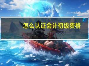 怎么认证会计初级资格