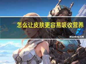 怎么让皮肤更容易吸收营养