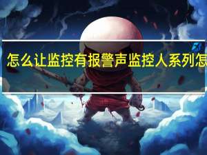 怎么让监控有报警声 监控人系列怎么画