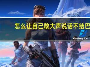 怎么让自己敢大声说话不结巴，自信不紧张。