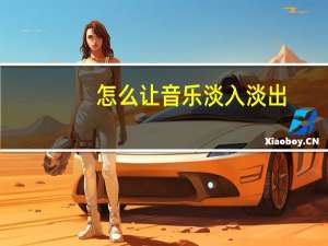 怎么让音乐淡入淡出（音乐淡入淡出效果制作软件）