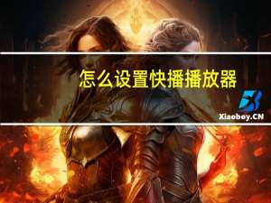 怎么设置快播播放器（怎样下载快播播放器）
