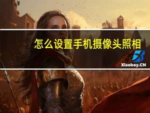 怎么设置手机摄像头照相