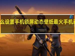 怎么设置手机锁屏动态壁纸 最火手机动态壁纸