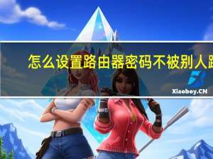 怎么设置路由器密码不被别人蹭（怎么设置路由器密码）