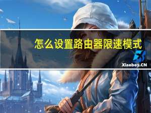 怎么设置路由器限速模式（怎么设置路由器限速）