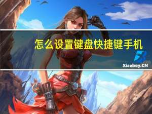 怎么设置键盘快捷键手机（怎么设置键盘快捷键）