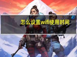 怎么设置wifi使用时间（怎么设置wifi）