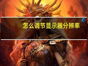 怎么调节显示器分辨率（电脑分辨率设置）
