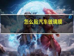怎么贴汽车玻璃膜