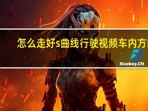 怎么走好s曲线行驶视频车内方向（s曲线行驶技巧图解）