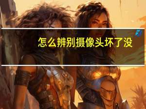 怎么辨别摄像头坏了没