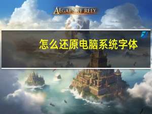 怎么还原电脑系统字体（怎么还原电脑系统）