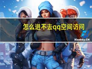 怎么进不去qq空间访问（怎么进不去qq空间）