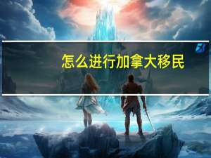 怎么进行加拿大移民