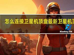 怎么连接卫星机顶盒 最新卫星机顶盒