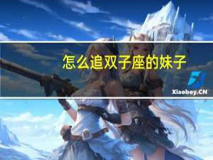 怎么追双子座的妹子