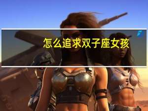 怎么追求双子座女孩