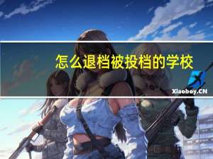 怎么退档被投档的学校