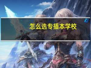 怎么选专插本学校