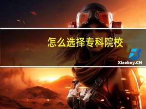 怎么选择专科院校