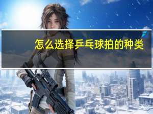 怎么选择乒乓球拍的种类