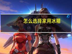 怎么选择家用冰箱
