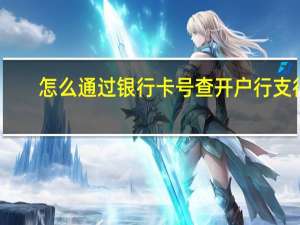 怎么通过银行卡号查开户行支行（查银行卡号开户行支行）