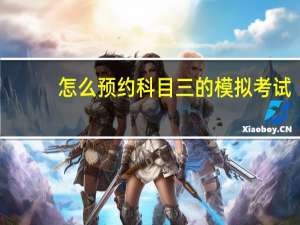 怎么预约科目三的模拟考试（怎么预约科目一考试）