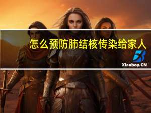 怎么预防肺结核传染给家人（怎么预防肺结核）