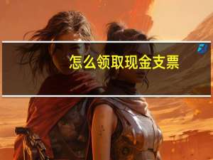 怎么领取现金支票