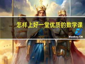 怎样上好一堂优质的数学课