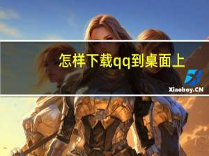 怎样下载qq到桌面上（怎样下载qq到桌面）