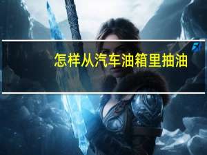 怎样从汽车油箱里抽油