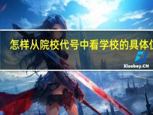 怎样从院校代号中看学校的具体位置