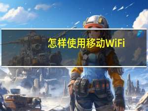 怎样使用移动WiFi（怎样使用移动wifi）
