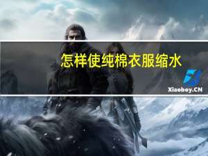 怎样使纯棉衣服缩水