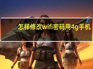 怎样修改wifi密码用4g手机（怎样修改wifi密码）