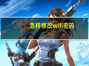 怎样修改wifi密码（wifi密码修改）